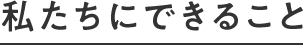 私たちにできること